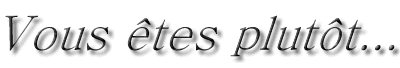 Vous êtes plutôt...